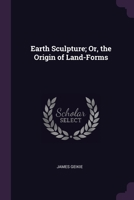 Earth Sculpture; Or, the Origin of Land-Forms 1377440699 Book Cover