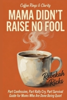 MAMA DIDN'T RAISE NO FOOL: Part Confession, Part Rally Cry, Part Survival Guide for Moms Who Are Done Being Quiet (Coffee Rings and Clarity) B0GY566LBW Book Cover