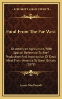 Food from the Far West: American Agriculture with Special Reference to Beef Production & Importation of Dead Meat from America to Great Britai 1378074904 Book Cover