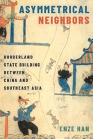 Asymmetrical Neighbors: Borderland State Building between China and Southeast Asia 0190060786 Book Cover