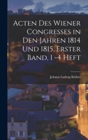 Acten des Wiener Congresses in den Jahren 1814 und 1815, Erster Band, 1 -4 Heft 1179011201 Book Cover