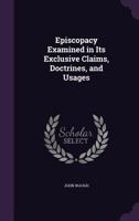 Episcopacy Examined in Its Exclusive Claims, Doctrines, and Usages 1356761372 Book Cover