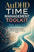 AuDHD TIME MANAGEMENT TOOLKIT FOR ADULTS: Executive Function Strategies to Beat Procrastination, Reduce Overwhelm, and Stay Focused and Autism B0H6RHR19C Book Cover