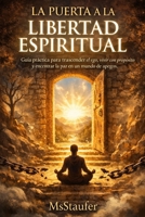 LA PUERTA A LA LIBERTAD ESPIRITUAL: Guía práctica para trascender el ego, vivir con propósito y encontrar la paz en un mundo de apegos. (Spanish Edition) B0GF638QXY Book Cover