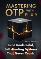 Mastering OTP with Elixir: Build Rock-Solid, Self-Healing Systems That Never Crash B0FNR4F5Z8 Book Cover