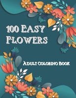 100 Easy Flowers: Adult Coloring Book Beautiful Flowers Coloring Pages with Large Print for Adult Relaxation | Perfect Coloring Book for Seniors 100 Pages 8.5 x 0.23 x 11 inches B08YS6361N Book Cover