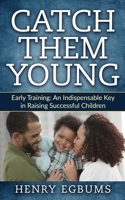 Catch Them Young: Early Training: An Indispensable Key in Raising Successful Children 1979821895 Book Cover