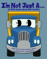 I'm Not Just A...: (A little book about BIG trucks) 0578883406 Book Cover