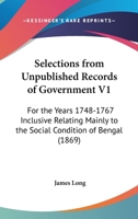 Selections From Unpublished Records Of Government V1: For The Years 1748-1767 Inclusive Relating Mainly To The Social Condition Of Bengal 1166211886 Book Cover