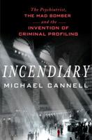 Incendiary: The Psychiatrist, the Mad Bomber, and the Invention of Criminal Profiling 125004894X Book Cover