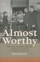 Almost Worthy: The Poor, Paupers, and the Science of Charity in America, 1877-1917 0253006341 Book Cover