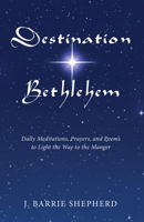 Destination Bethlehem: Daily Meditations, Prayers, and Poems to Light the Way to the Manger 149820922X Book Cover