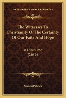 The Witnesses To Christianity Or The Certainty Of Our Faith And Hope: A Discourse 1164053779 Book Cover