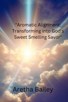 Aromatic Alignment: Transforming into God's Sweet Smelling Savor B0CVVGVGXP Book Cover