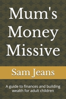 Mum's Money Missive: A guide to finances and building wealth for adult children B0GRD8G3BR Book Cover
