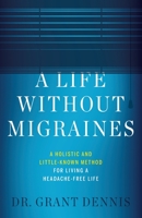 A Life Without Migraines: A Holistic and Little-Known Method For Living a Headache-Free Life 1544514530 Book Cover
