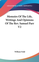 Memoirs Of The Life, Writings And Opinions Of The Rev. Samuel Parr V2 0548194629 Book Cover