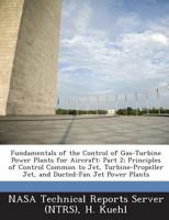 Fundamentals of the Control of Gas-Turbine Power Plants for Aircraft: Part 2; Principles of Control Common to Jet, Turbine-Propeller Jet, and Ducted-Fan Jet Power Plants 128726932X Book Cover