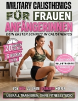 Military Calisthenics für Frauen: Der 6-Wochen-Trainingsplan für Anfängerinnen | In nur 20 Minuten pro Tag Kraft aufbauen, Fett verbrennen und fit werden – ganz ohne Fitnessstudio (German Edition) B0H6NQK363 Book Cover