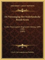 De Vereeniging Het Nederlandsche Roode Kruis: In Den Transvaalsch-Englischen Oorlog, 1899-1901 (1901) 1168459559 Book Cover