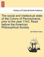 The Social and Intellectual State of the Colony of Pennsylvania Prior to the Year 1743 ... 1241457557 Book Cover