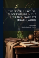 The Epwell Hunt, Or, Black Collars In The Rear. [followed By] Howell Wood 1276368291 Book Cover
