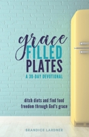Grace Filled Plates: Ditch Diets and Find Food Freedom Through God's Grace B08KPYFQVJ Book Cover