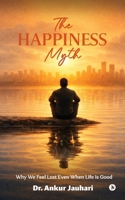 The Happiness Myth: Why We Feel Lost Even When Life Is Good B0GTYMN3ML Book Cover