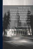 Eine Heilige Königsfamilie Oder Leben Der Heiligen, König Richard Der Sachse, Willibald, Winibald, Walburga, Bonifazius 102188457X Book Cover