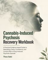 Cannabis-Induced Psychosis Recovery Workbook: A Practical, Evidence-Based Guide to Rebuilding Clarity, Confidence, and Control After a Drug-Induced Psychotic Episode B0HFLWKTBM Book Cover