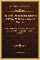 The Folly Of Building Temples Of Peace With Untempered Mortar: The Necessity Building Temples Of Peach With Tempered Mortar (1910) 1104243229 Book Cover