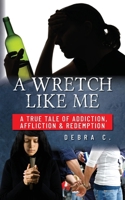 A Wretch Like Me: A True Tale of Addiction, Affliction & Redemption B0CV38J1H7 Book Cover