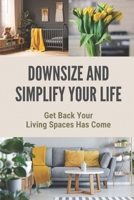 Downsize And Simplify Your Life: Get Back Your Living Spaces Has Come: The Simple Living Guide B0989HSH5F Book Cover