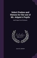 Select Psalms and Hymns for the use of Mr. Adgate's Pupils: And Proper for all Schools. 1355415268 Book Cover