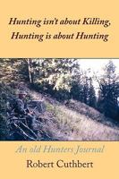 Hunting Isn't about Killing, Hunting Is about Hunting: An Old Hunters Journal 1438946643 Book Cover