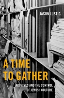 A Time to Gather: Archives and the Control of Jewish Culture 019756352X Book Cover