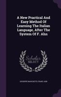 A New Practical and Easy Method of Learning the Italian Language, After the System of F. Ahn [by G. Marchetti]. [1st, 2nd Course, And] Key. by G. Marchetti. After the System of Meissner 1348070099 Book Cover