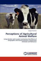 Perceptions of Agricultural Animal Welfare: Using Gender and Location to Examine the Effects of Geographic and Social Proximity to Determine Attitudes and Behaviors 3847312456 Book Cover