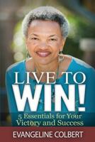 Live to Win!: 5 Essentials for Your Victory and Success 0985830328 Book Cover