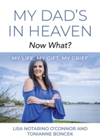 My Dad's In Heaven... Now What? My Life, My Gift, My Grief 1959621009 Book Cover