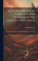 Lectures, Notes on Geology, and Outline of the Geology of Canada: For the use of Students: With Figures of Characteristic Fossils 1022247441 Book Cover