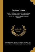 La aguja hueca: (Lupin y Holmes): comedia en un pr�logo y tres actos, en prosa, inspirada en la novela del mismo t�tulo de Maurice Leblanc 0353705063 Book Cover
