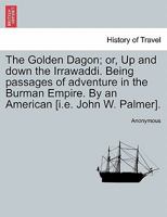 The golden Dagon; or, Up and down the Irrawaddi. Being passages of adventure in the Burman empire 1245831356 Book Cover