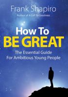 How to Be Great: The Essential Guide for Ambitious Young People 1478740841 Book Cover