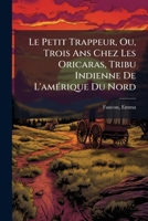 Le Petit Trappeur, Ou Trois ANS Chez Les Oricaras, Tribu Indienne de l'Am�rique Du Nord (Classic Reprint) 3967876659 Book Cover