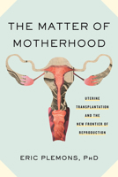 The Matter of Motherhood: Uterine Transplantation and the New Frontier of Reproduction 0807019070 Book Cover