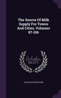 The Source of Milk Supply for Towns and Cities, Volumes 87-106 1278295607 Book Cover