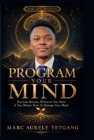 PROGRAM YOUR MIND: You Can Become Whatever You Want if You Master How to Manage Your Mind B0H755D199 Book Cover