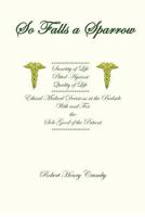 So Falls A Sparrow - Ethical Medical Decisions at the Bedside With and For the Sole Good of the Patient 1479165263 Book Cover