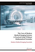 The Core of Modern Medical Imaging Systems A Practical Guide Without Mathematical Formulas: Modern Medical Imaging Essentials 9999348947 Book Cover